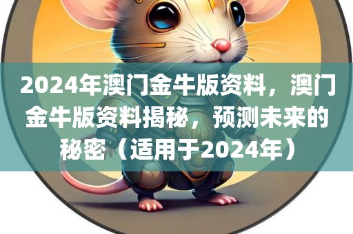 2024年澳门金牛版资料，澳门金牛版资料揭秘，预测未来的秘密（适用于2024年），揭秘澳门金牛版资料，预测未来的秘密（适用于2024年）