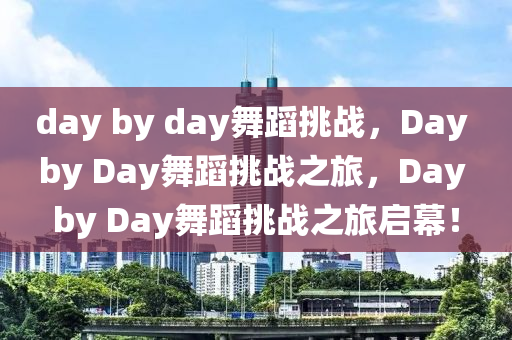 day by day舞蹈挑战，Day by Day舞蹈挑战之旅，Day by Day舞蹈挑战之旅启幕！