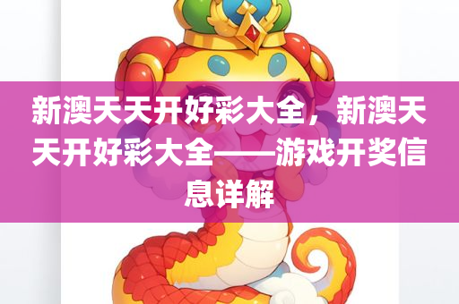新澳天天开好彩大全，新澳天天开好彩大全——游戏开奖信息详解