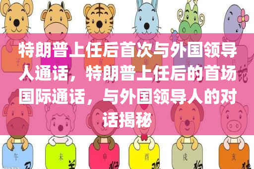特朗普上任后首次与外国领导人通话，特朗普上任后的首场国际通话，与外国领导人的对话揭秘，揭秘特朗普上任后的首场国际通话，与外国领导人的对话内幕
