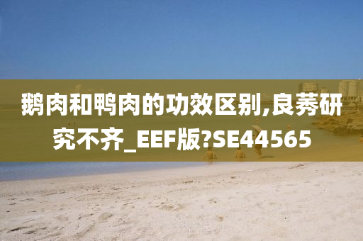 鹅肉和鸭肉的功效区别,良莠研究不齐_EEF版?SE44565