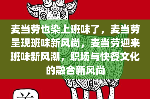 麦当劳也染上班味了，麦当劳呈现班味新风尚，麦当劳迎来班味新风潮，职场与快餐文化的融合新风尚