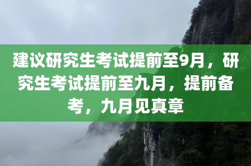建议研究生考试提前至9月，研究生考试提前至九月，提前备考，九月见真章