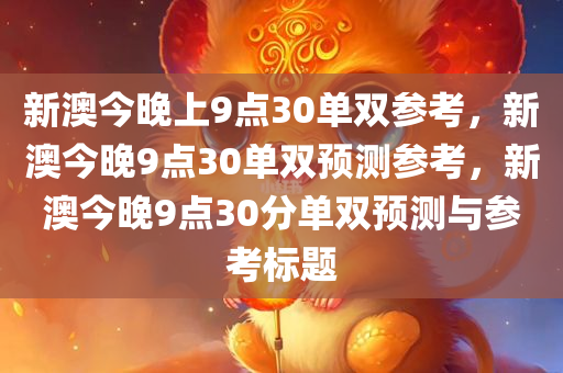 新澳今晚上9点30单双参考，新澳今晚9点30单双预测参考，新澳今晚9点30分单双预测与参考标题