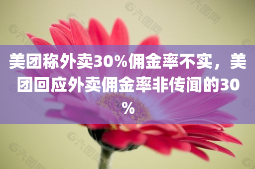 美团称外卖30%佣金率不实，美团回应外卖佣金率非传闻的30%