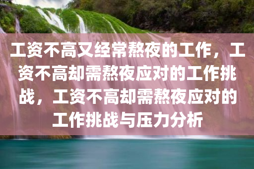 工资不高又经常熬夜的工作，工资不高却需熬夜应对的工作挑战，工资不高却需熬夜应对的工作挑战与压力分析