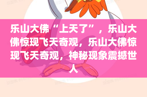 乐山大佛“上天了”，乐山大佛惊现飞天奇观，乐山大佛惊现飞天奇观，神秘现象震撼世人