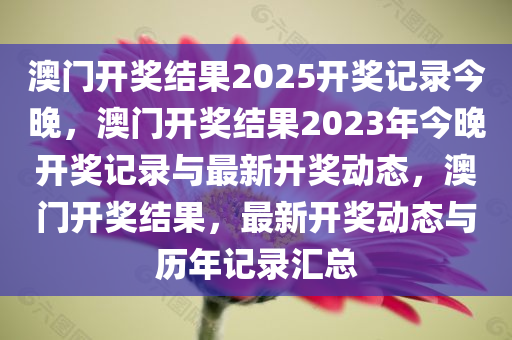 澳门开奖结果2025开奖记录今晚，澳门开奖结果2023年今晚开奖记录与最新开奖动态，澳门开奖结果，最新开奖动态与历年记录汇总