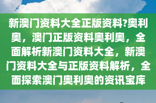 新澳门资料大全正版资料?奥利奥，澳门正版资料奥利奥，全面解析新澳门资料大全，新澳门资料大全与正版资料解析，全面探索澳门奥利奥的资讯宝库