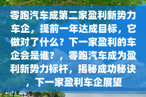 零跑汽车成第二家盈利新势力车企，提前一年达成目标，它做对了什么？下一家盈利的车企会是谁？，零跑汽车成为盈利新势力标杆，揭秘成功秘诀，下一家盈利车企展望，揭秘零跑汽车盈利秘诀，新势力标杆的成功之路与下一家盈利车企展望
