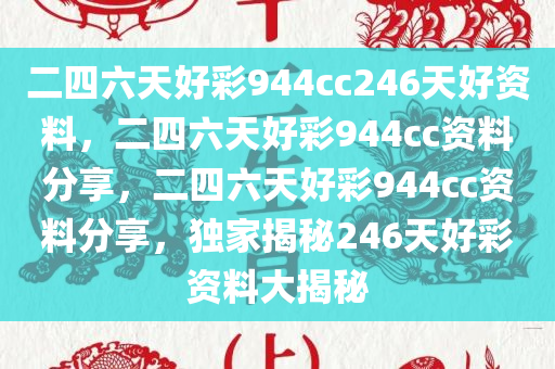 二四六天好彩944cc246天好资料，二四六天好彩944cc资料分享，二四六天好彩944cc资料分享，独家揭秘246天好彩资料大揭秘