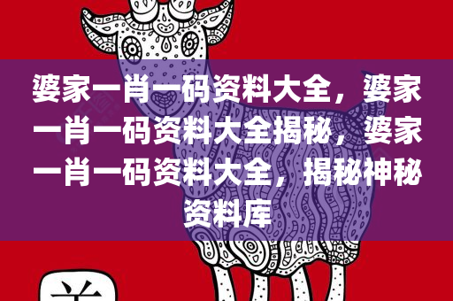 婆家一肖一码资料大全，婆家一肖一码资料大全揭秘，婆家一肖一码资料大全，揭秘神秘资料库