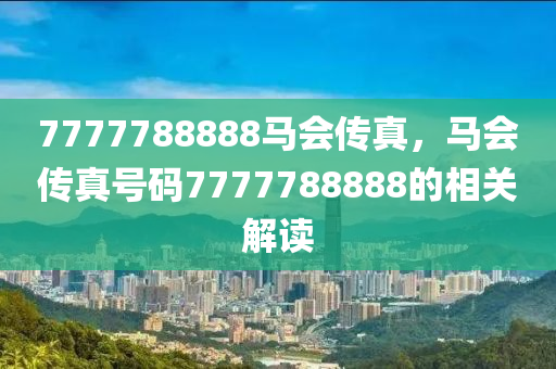 7777788888马会传真，马会传真号码7777788888的相关解读