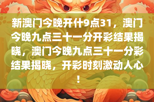 新澳门今晚开什9点31，澳门今晚九点三十一分开彩结果揭晓，澳门今晚九点三十一分彩结果揭晓，开彩时刻激动人心！