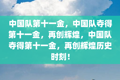 中国队第十一金，中国队夺得第十一金，再创辉煌，中国队夺得第十一金，再创辉煌历史时刻！