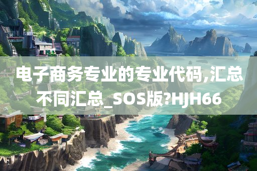 电子商务专业的专业代码,汇总不同汇总_SOS版?HJH66