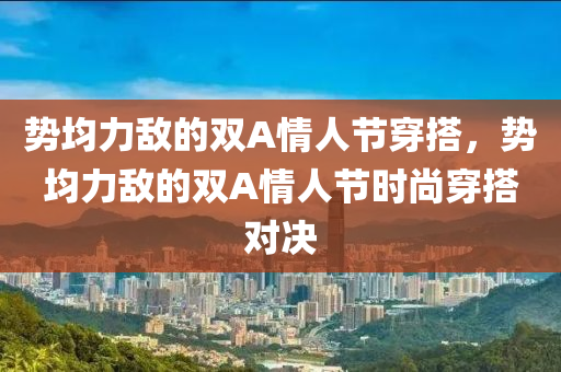 势均力敌的双A情人节穿搭，势均力敌的双A情人节时尚穿搭对决