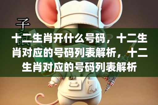 十二生肖开什么号码，十二生肖对应的号码列表解析，十二生肖对应的号码列表解析