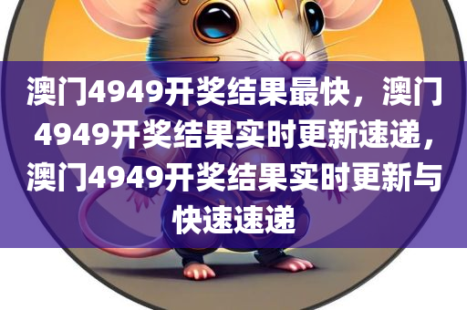 澳门4949开奖结果最快，澳门4949开奖结果实时更新速递，澳门4949开奖结果实时更新与快速速递