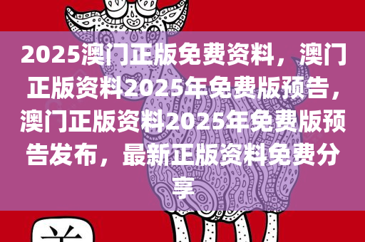 2025澳门正版免费资料，澳门正版资料2025年免费版预告，澳门正版资料2025年免费版预告发布，最新正版资料免费分享