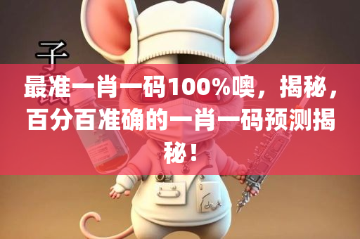 最准一肖一码100%噢，揭秘，百分百准确的一肖一码预测揭秘！