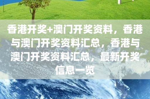 香港开奖+澳门开奖资料，香港与澳门开奖资料汇总，香港与澳门开奖资料汇总，最新开奖信息一览
