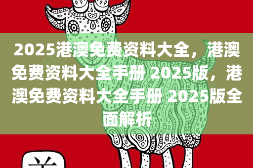 2025港澳免费资料大全，港澳免费资料大全手册 2025版，港澳免费资料大全手册 2025版全面解析