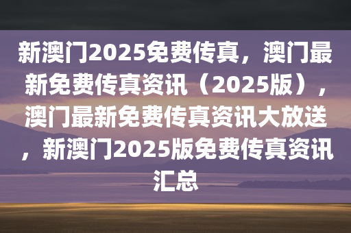 新澳门2025免费传真，澳门最新免费传真资讯（2025版），澳门最新免费传真资讯大放送，新澳门2025版免费传真资讯汇总
