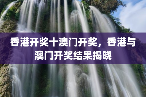 香港开奖十澳门开奖，香港与澳门开奖结果揭晓