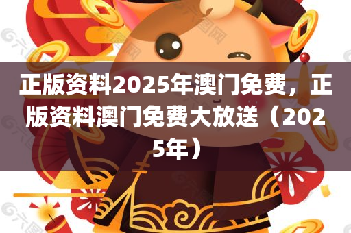 正版资料2025年澳门免费，正版资料澳门免费大放送（2025年），正版资料澳门免费大放送（预测至2025年）