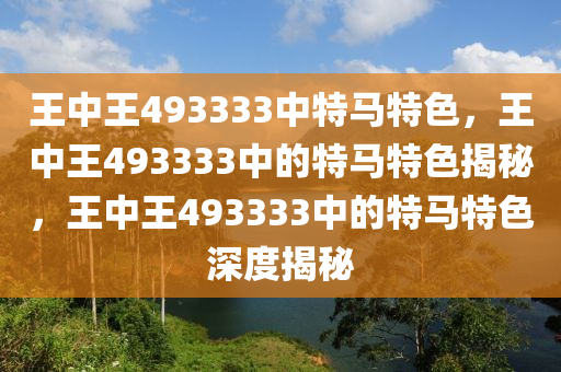 王中王493333中特马特色，王中王493333中的特马特色揭秘，王中王493333中的特马特色深度揭秘