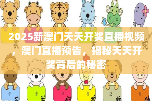 2025新澳门天天开奖直播视频，澳门直播预告，揭秘天天开奖背后的秘密