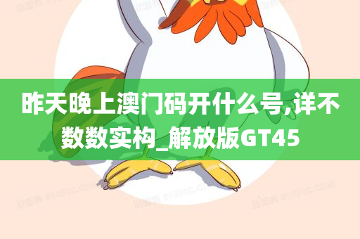 昨天晚上澳门码开什么号,详不数数实构_解放版GT45