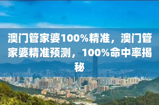 澳门管家婆100%精准，澳门管家婆精准预测，100%命中率揭秘