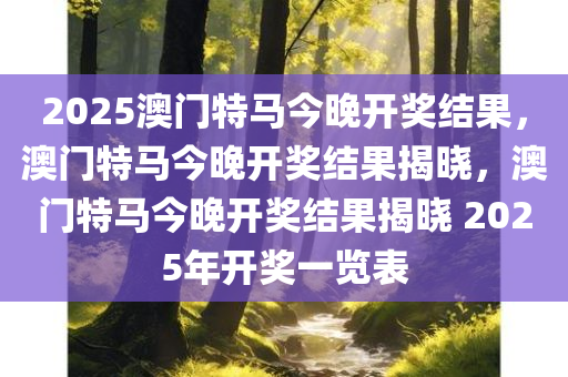 2025澳门特马今晚开奖结果，澳门特马今晚开奖结果揭晓，澳门特马今晚开奖结果揭晓 2025年开奖一览表