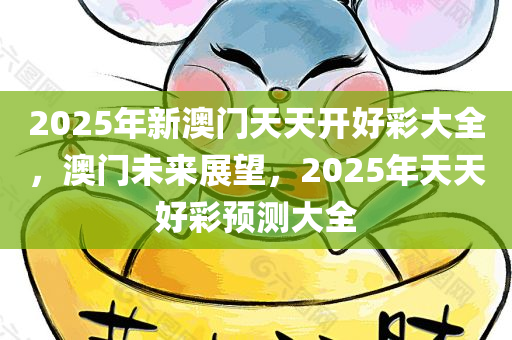 2025年新澳门天天开好彩大全，澳门未来展望，2025年天天好彩预测大全