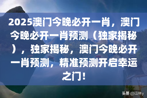 2025澳门今晚必开一肖，澳门今晚必开一肖预测（独家揭秘），独家揭秘，澳门今晚必开一肖预测，精准预测开启幸运之门！