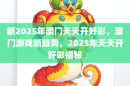 新2025年澳门天天开好彩，澳门游戏新趋势，2025年天天开好彩揭秘