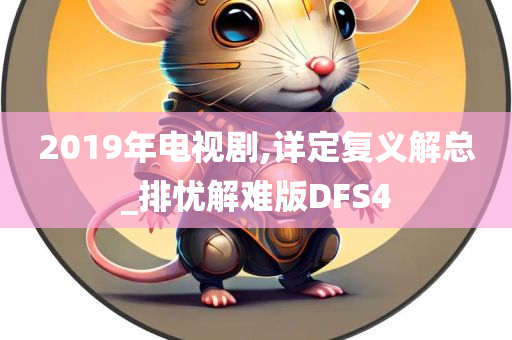 2019年电视剧,详定复义解总_排忧解难版DFS4
