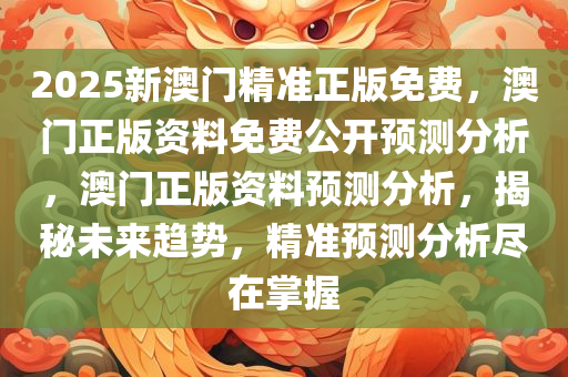 2025新澳门精准正版免费，澳门正版资料免费公开预测分析，澳门正版资料预测分析，揭秘未来趋势，精准预测分析尽在掌握