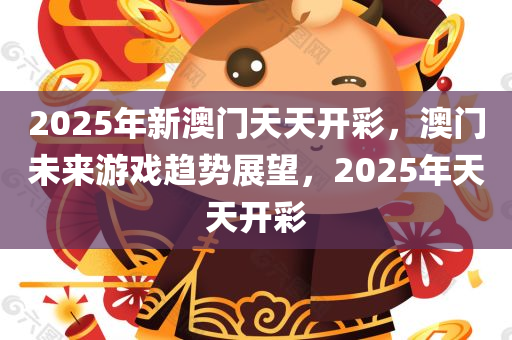 2025年新澳门天天开彩，澳门未来游戏趋势展望，2025年天天开彩