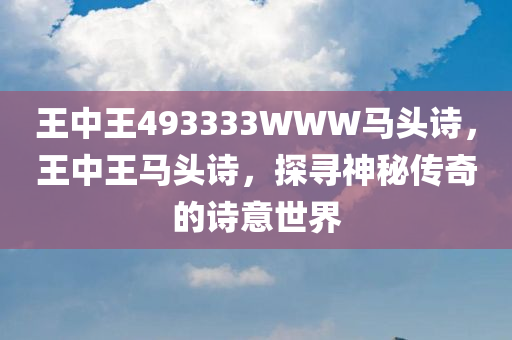 王中王493333WWW马头诗，王中王马头诗，探寻神秘传奇的诗意世界