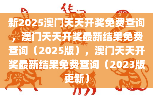 新2025澳门天天开奖免费查询，澳门天天开奖最新结果免费查询（2025版），澳门天天开奖最新结果免费查询（2023版更新）