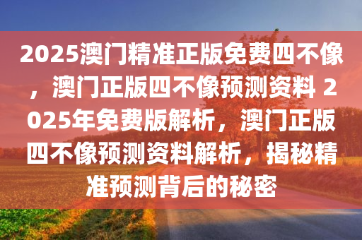 2025澳门精准正版免费四不像，澳门正版四不像预测资料 2025年免费版解析，澳门正版四不像预测资料解析，揭秘精准预测背后的秘密