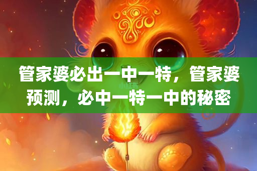 管家婆必出一中一特，管家婆预测，必中一特一中的秘密