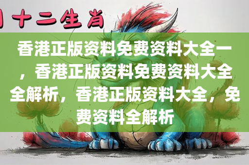 香港正版资料免费资料大全一，香港正版资料免费资料大全全解析