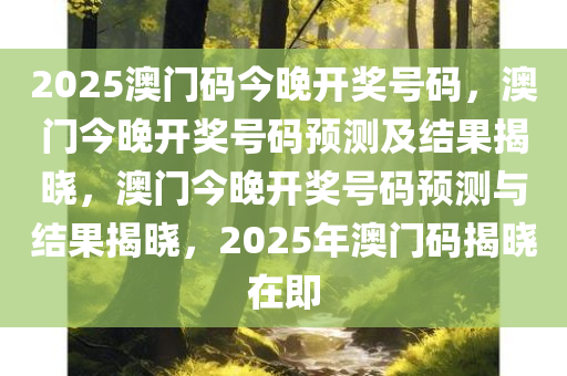 2025澳门码今晚开奖号码，澳门今晚开奖号码预测及结果揭晓，澳门今晚开奖号码预测与结果揭晓，2025年澳门码揭晓在即