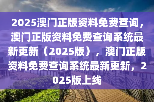 2025澳门正版资料免费查询，澳门正版资料免费查询系统最新更新（2025版），澳门正版资料免费查询系统最新更新，2025版上线