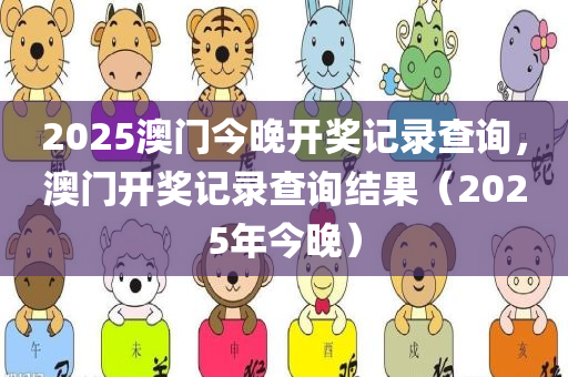 2025澳门今晚开奖记录查询，澳门开奖记录查询结果（2025年今晚）