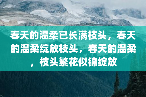 春天的温柔已长满枝头，春天的温柔绽放枝头，春天的温柔，枝头繁花似锦绽放